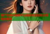 国产在线小视频平台精彩纷呈轻松分享精彩瞬间