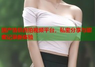 国产情侣自拍视频平台，私密分享与甜蜜记录新体验