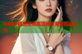 99国产精品视频高清畅享海量精品内容