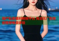国产私密福利视频平台 高清无广告智能推荐畅享体验