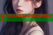 国产肉丝在线视频高清流畅无限观看体验
