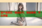 国产视频区：精选影片，智能推荐，尽在掌握