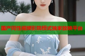 国产同性视频影院模式独家放映平台