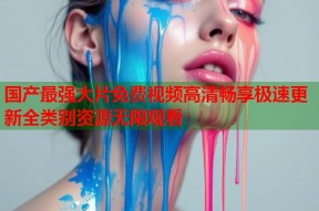 国产最强大片免费视频高清畅享极速更新全类别资源无限观看