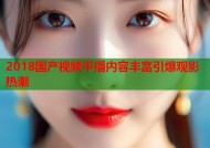 2018国产视频平播内容丰富引爆观影热潮