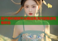 国产福利视频平台精选高清内容极速观看体验