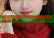 国产在线视频av平台高清流畅无限观看体验