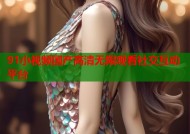 91小视频国产高清无限观看社交互动平台