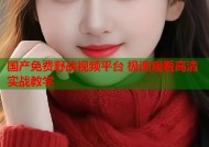国产免费野战视频平台 极速观看高清实战教学