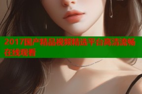 2017国产精品视频精选平台高清流畅在线观看