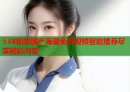 538视频国产海量免费视频智能推荐尽享精彩内容