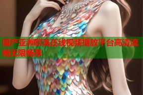 国产亚洲欧美在线视频播放平台高清流畅无限畅享