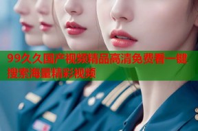 99久久国产视频精品高清免费看一键搜索海量精彩视频