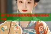 国产免费青青草视频高清畅享无限精彩内容
