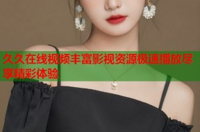 久久在线视频丰富影视资源极速播放尽享精彩体验