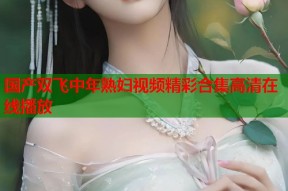 国产双飞中年熟妇视频精彩合集高清在线播放