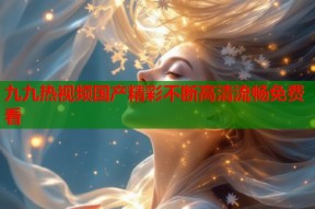九九热视频国产精彩不断高清流畅免费看
