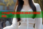99热国产精品视频高清畅享无限精彩体验