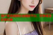 国产青青视频在线播放平台，尽享高清影视乐趣