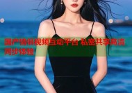 国产情侣视频互动平台 私密共享高清同步体验