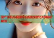 国产手机小视频平台轻松创作分享精彩瞬间