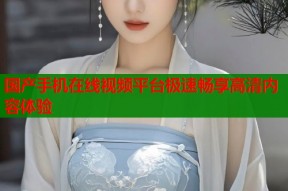 国产手机在线视频平台极速畅享高清内容体验