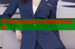 国产社区在线视频平台畅享高清互动体验