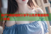 国产K频道视频分享平台免费看最新热门影视