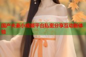 国产夫妻小视频平台私密分享互动新体验