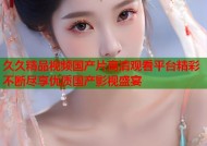 久久精品视频国产片高清观看平台精彩不断尽享优质国产影视盛宴