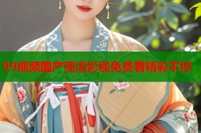 99视频国产高清影视免费看精彩不停