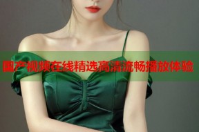 国产视频在线精选高清流畅播放体验