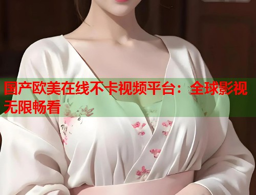 国产欧美在线不卡视频平台：全球影视无限畅看  第1张