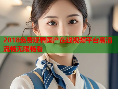 2018免费观看国产在线视频平台高清流畅无限畅看  第1张