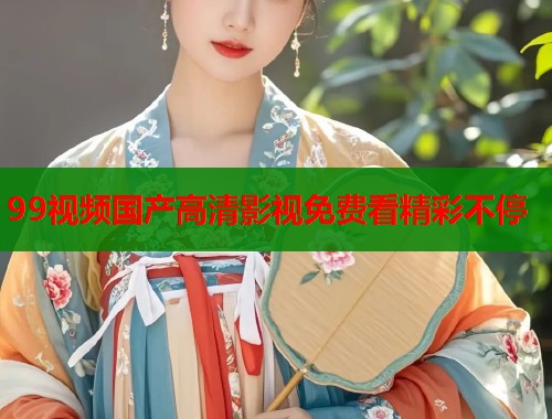 99视频国产高清影视免费看精彩不停  第1张