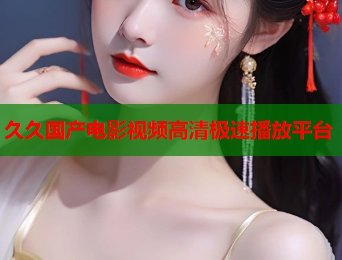 久久国产电影视频高清极速播放平台  第1张