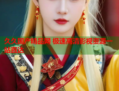 久久国产精品网 极速高清影视资源一站直达  第1张