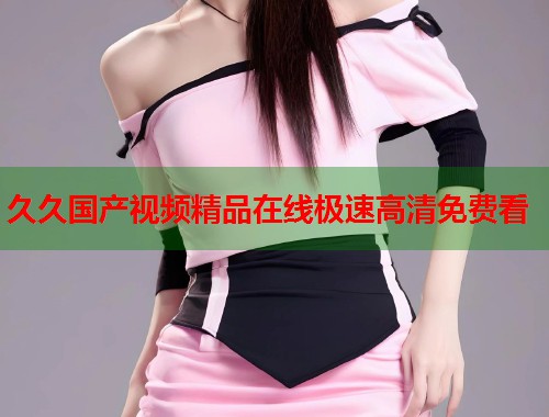 久久国产视频精品在线极速高清免费看  第2张
