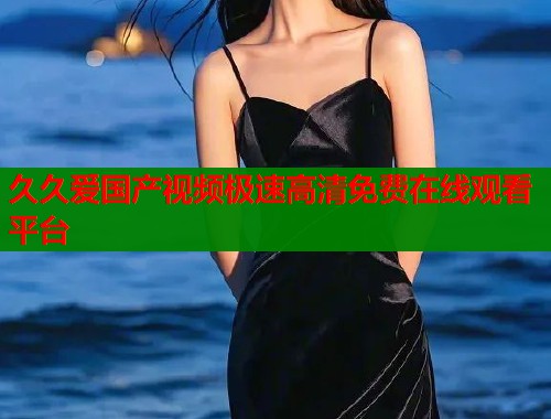 久久爱国产视频极速高清免费在线观看平台  第1张