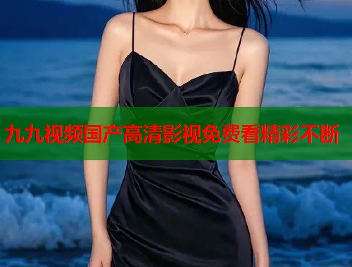 九九视频国产高清影视免费看精彩不断  第1张