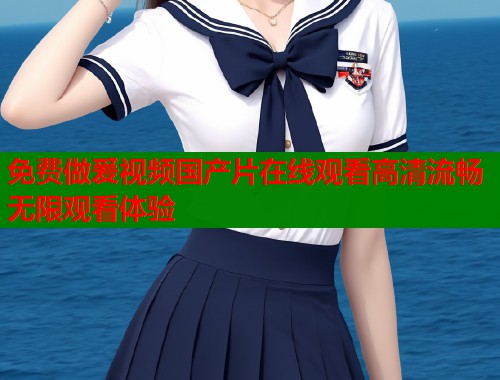 免费做爰视频国产片在线观看高清流畅无限观看体验  第1张
