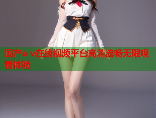 国产a v在线视频平台高清流畅无限观看体验  第1张