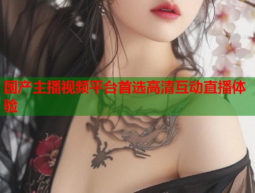 国产主播视频平台首选高清互动直播体验  第1张