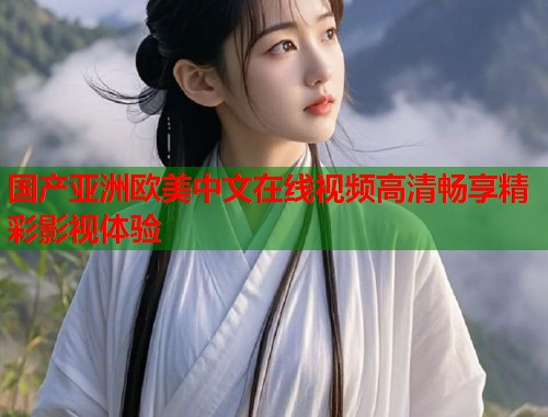 国产亚洲欧美中文在线视频高清畅享精彩影视体验  第1张
