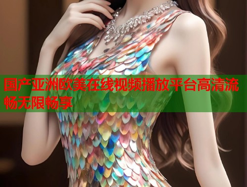 国产亚洲欧美在线视频播放平台高清流畅无限畅享  第1张