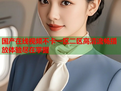 国产在线视频不卡一区二区高清流畅播放体验尽在掌握  第1张