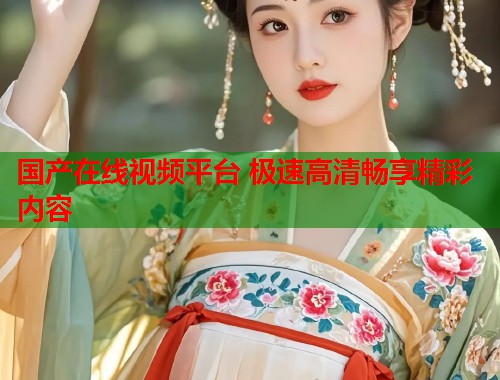 国产在线视频平台 极速高清畅享精彩内容  第2张