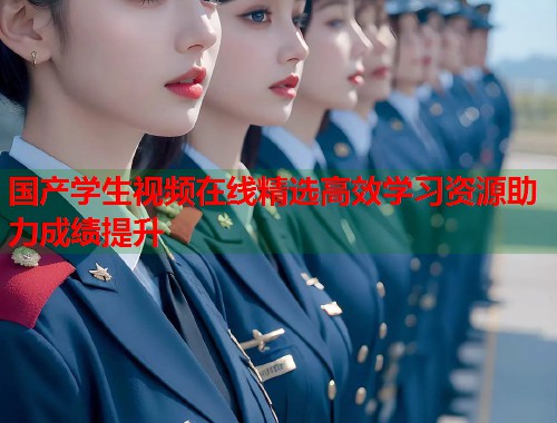 国产学生视频在线精选高效学习资源助力成绩提升  第1张
