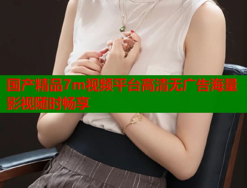 国产精品7m视频平台高清无广告海量影视随时畅享  第1张