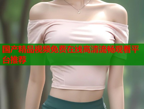 国产精品视频免费在线高清流畅观看平台推荐  第2张